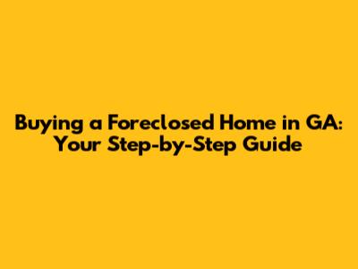 Buying a Foreclosed Home in GA: Your Step-by-Step Guide