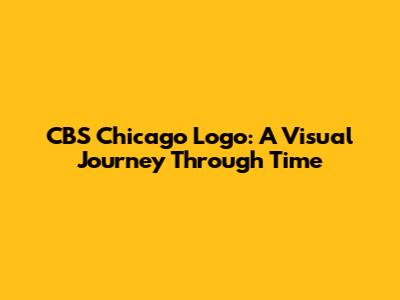 CBS Chicago Logo: A Visual Journey Through Time