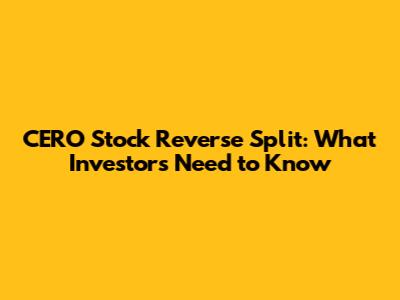 CERO Stock Reverse Split: What Investors Need to Know