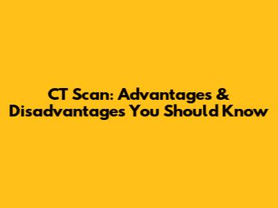 CT Scan: Advantages & Disadvantages You Should Know