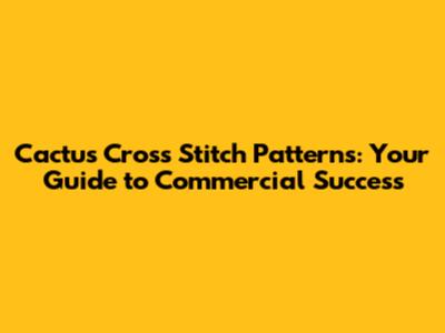 Cactus Cross Stitch Patterns: Your Guide to Commercial Success