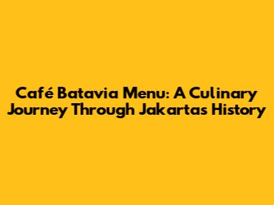 Café Batavia Menu: A Culinary Journey Through Jakarta's History