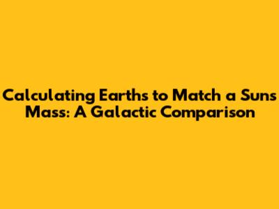 Calculating Earths to Match a Sun's Mass: A Galactic Comparison