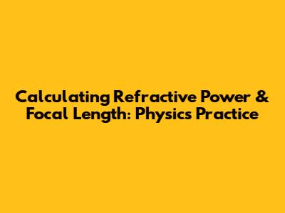 Calculating Refractive Power & Focal Length: Physics Practice