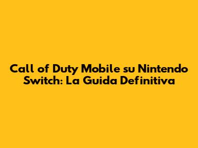 Call of Duty Mobile su Nintendo Switch: La Guida Definitiva