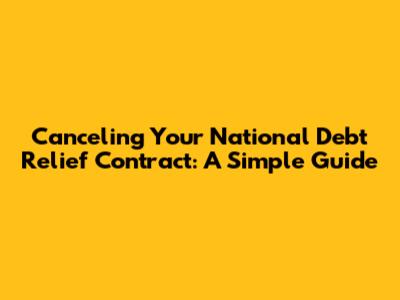 Canceling Your National Debt Relief Contract: A Simple Guide