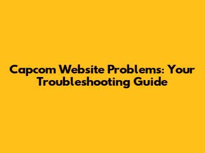 Capcom Website Problems: Your Troubleshooting Guide
