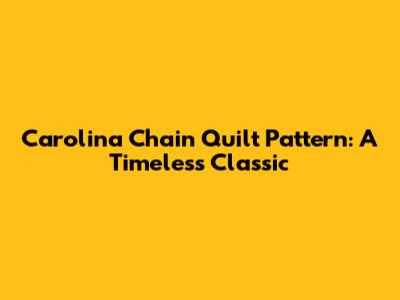 Carolina Chain Quilt Pattern: A Timeless Classic