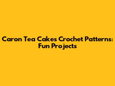 Caron Tea Cakes Crochet Patterns: Fun Projects