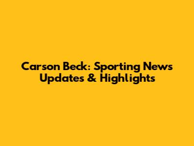 Carson Beck: Sporting News Updates & Highlights