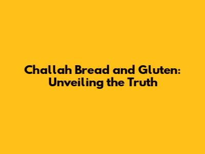 Challah Bread and Gluten: Unveiling the Truth