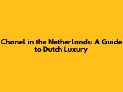 Chanel in the Netherlands: A Guide to Dutch Luxury