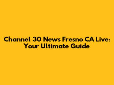 Channel 30 News Fresno CA Live: Your Ultimate Guide