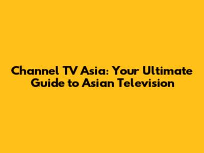 Channel TV Asia: Your Ultimate Guide to Asian Television