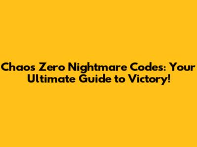 Chaos Zero Nightmare Codes: Your Ultimate Guide to Victory!