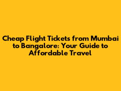Cheap Flight Tickets from Mumbai to Bangalore: Your Guide to Affordable Travel