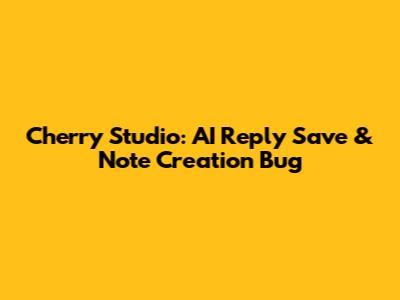 Cherry Studio: AI Reply Save & Note Creation Bug
