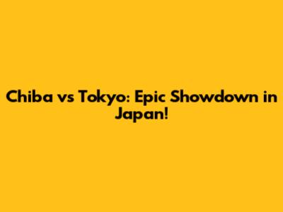 Chiba vs Tokyo: Epic Showdown in Japan!