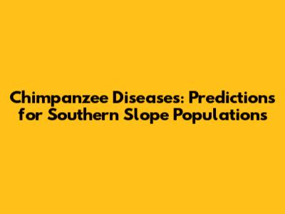 Chimpanzee Diseases: Predictions for Southern Slope Populations