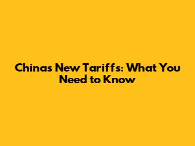 China's New Tariffs: What You Need to Know