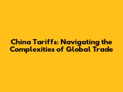 China Tariffs: Navigating the Complexities of Global Trade