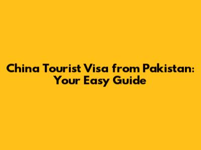China Tourist Visa from Pakistan: Your Easy Guide