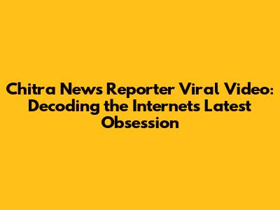 Chitra News Reporter Viral Video: Decoding the Internet's Latest Obsession