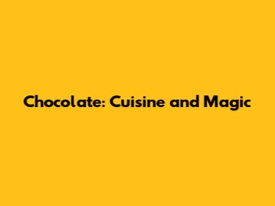 Chocolate: Cuisine and Magic