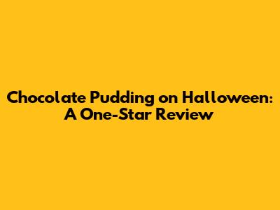 Chocolate Pudding on Halloween: A One-Star Review
