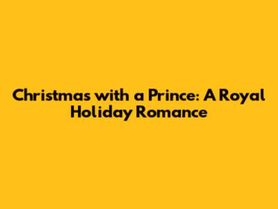 Christmas with a Prince: A Royal Holiday Romance