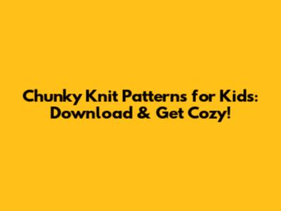 Chunky Knit Patterns for Kids: Download & Get Cozy!