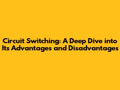 Circuit Switching: A Deep Dive into Its Advantages and Disadvantages