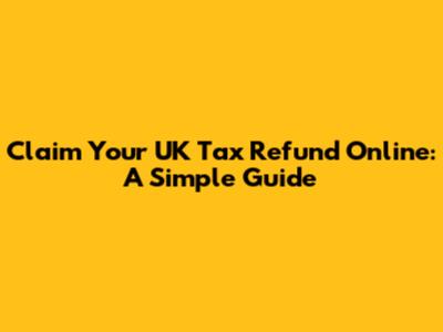 Claim Your UK Tax Refund Online: A Simple Guide