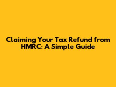 Claiming Your Tax Refund from HMRC: A Simple Guide