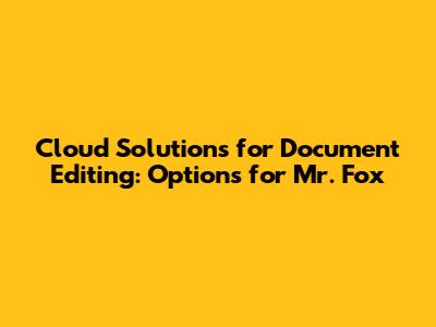 Cloud Solutions for Document Editing: Options for Mr. Fox