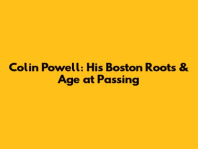 Colin Powell: His Boston Roots & Age at Passing
