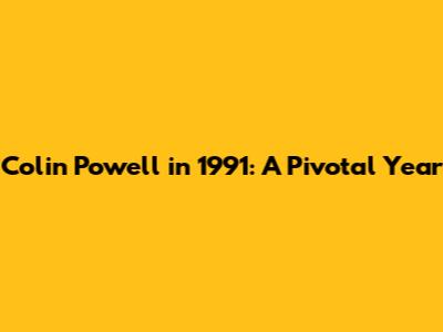 Colin Powell in 1991: A Pivotal Year