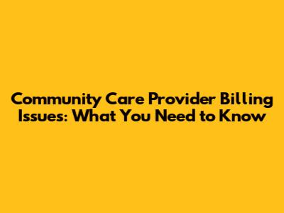 Community Care Provider Billing Issues: What You Need to Know