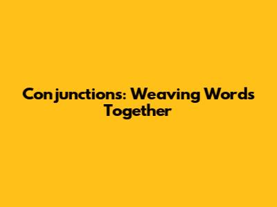 Conjunctions: Weaving Words Together