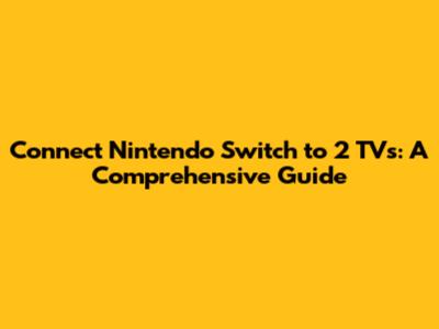 Connect Nintendo Switch to 2 TVs: A Comprehensive Guide