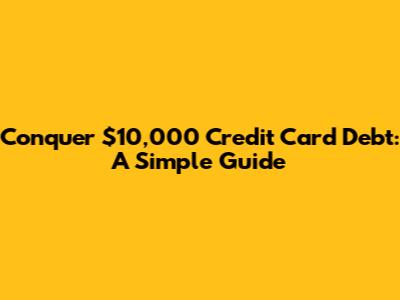 Conquer $10,000 Credit Card Debt: A Simple Guide