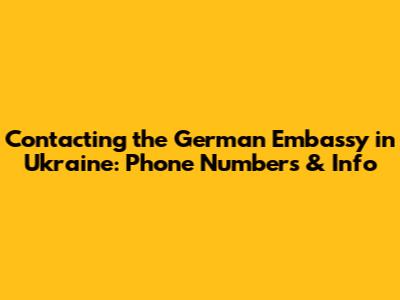 Contacting the German Embassy in Ukraine: Phone Numbers & Info