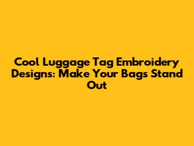 Cool Luggage Tag Embroidery Designs: Make Your Bags Stand Out
