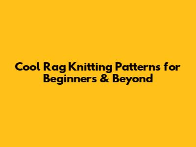 Cool Rag Knitting Patterns for Beginners & Beyond