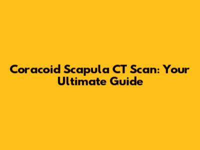 Coracoid Scapula CT Scan: Your Ultimate Guide
