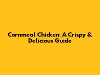 Cornmeal Chicken: A Crispy & Delicious Guide