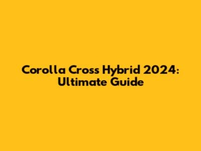 Corolla Cross Hybrid 2024: Ultimate Guide
