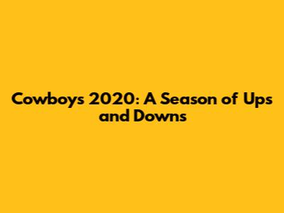 Cowboys 2020: A Season of Ups and Downs