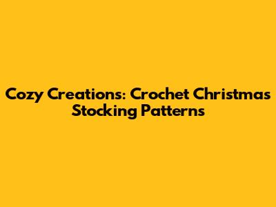 Cozy Creations: Crochet Christmas Stocking Patterns