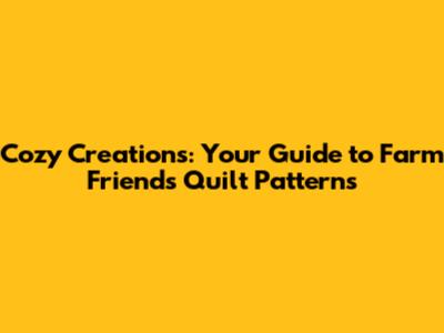 Cozy Creations: Your Guide to Farm Friends Quilt Patterns